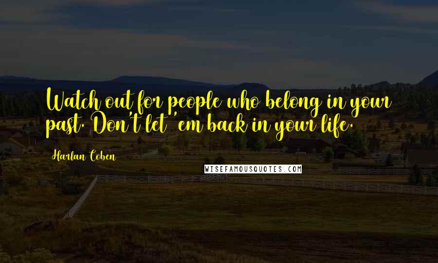 Harlan Coben quotes: Watch out for people who belong in your past. Don't let 'em back in your life.
