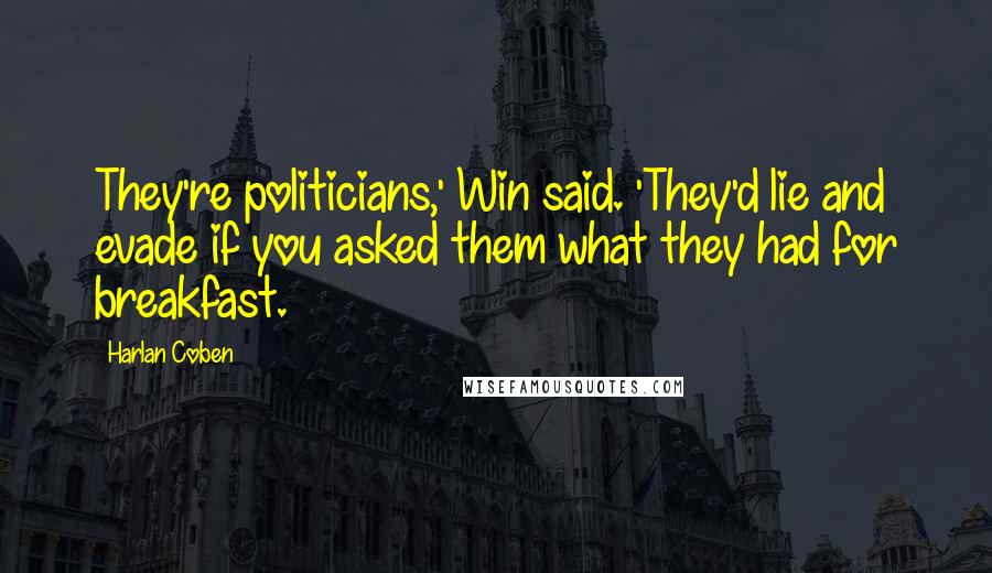 Harlan Coben quotes: They're politicians,' Win said. 'They'd lie and evade if you asked them what they had for breakfast.