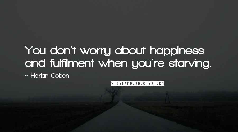 Harlan Coben quotes: You don't worry about happiness and fulfilment when you're starving.