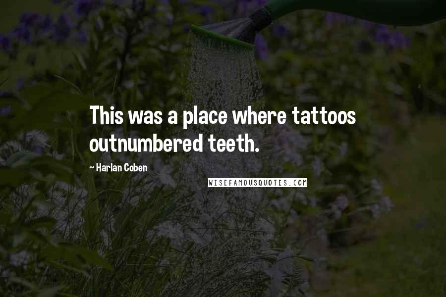 Harlan Coben quotes: This was a place where tattoos outnumbered teeth.