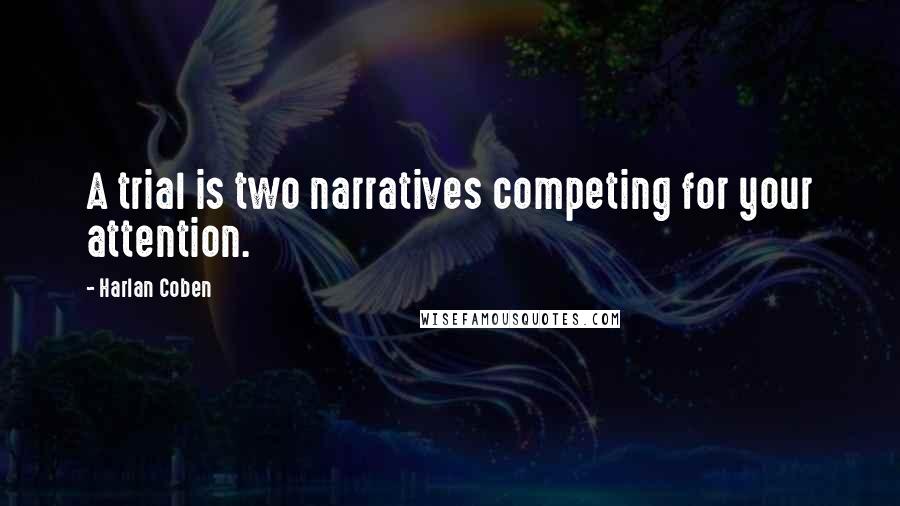 Harlan Coben quotes: A trial is two narratives competing for your attention.