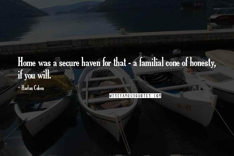 Harlan Coben quotes: Home was a secure haven for that - a familial cone of honesty, if you will.