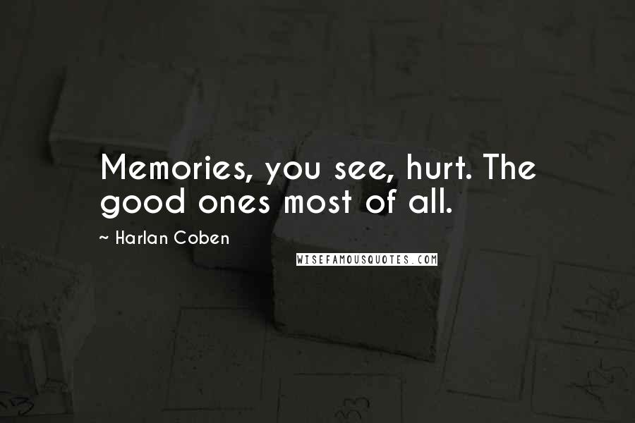 Harlan Coben quotes: Memories, you see, hurt. The good ones most of all.