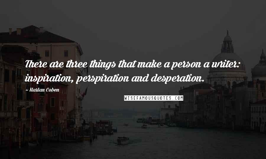 Harlan Coben quotes: There are three things that make a person a writer: inspiration, perspiration and desperation.