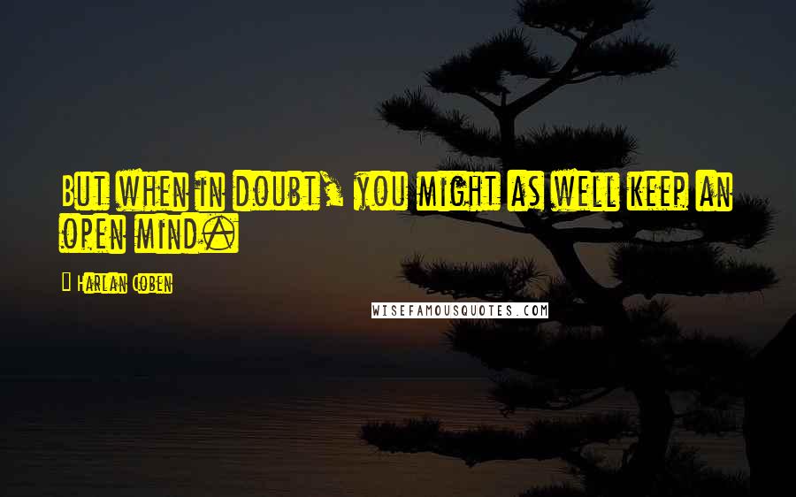 Harlan Coben quotes: But when in doubt, you might as well keep an open mind.