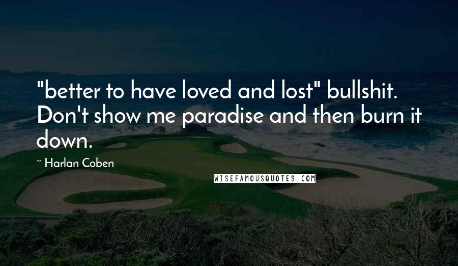 Harlan Coben quotes: "better to have loved and lost" bullshit. Don't show me paradise and then burn it down.