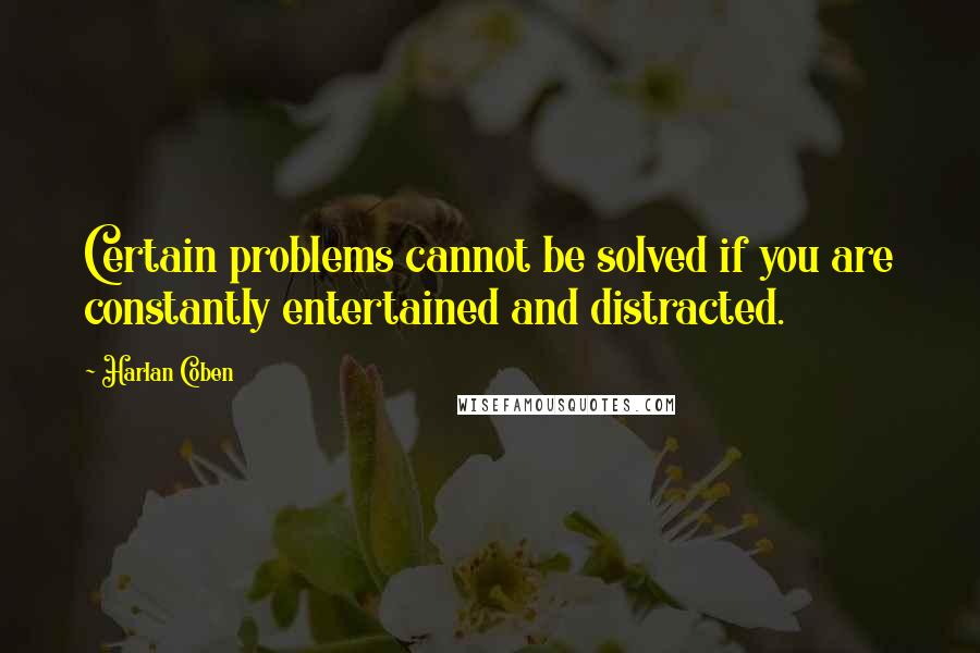 Harlan Coben quotes: Certain problems cannot be solved if you are constantly entertained and distracted.