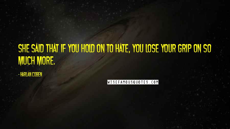 Harlan Coben quotes: She said that if you hold on to hate, you lose your grip on so much more.