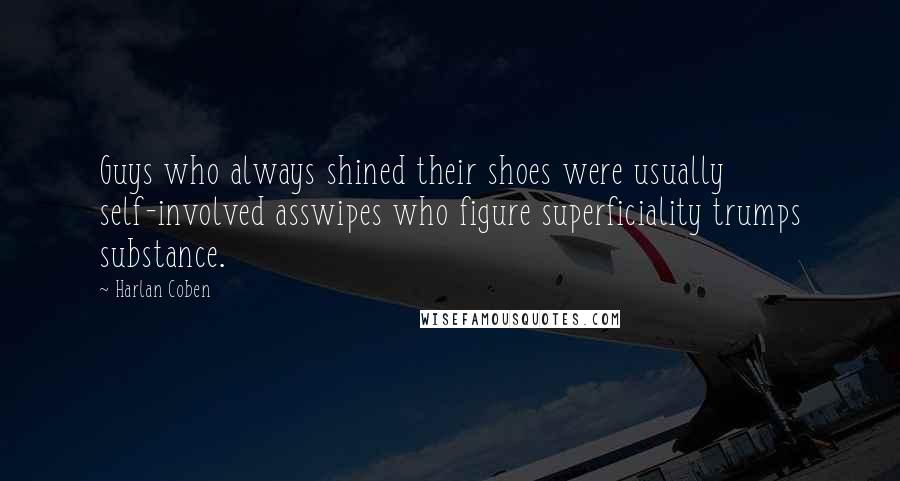 Harlan Coben quotes: Guys who always shined their shoes were usually self-involved asswipes who figure superficiality trumps substance.