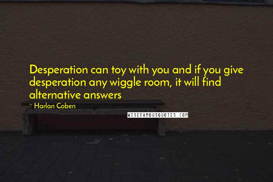 Harlan Coben quotes: Desperation can toy with you and if you give desperation any wiggle room, it will find alternative answers
