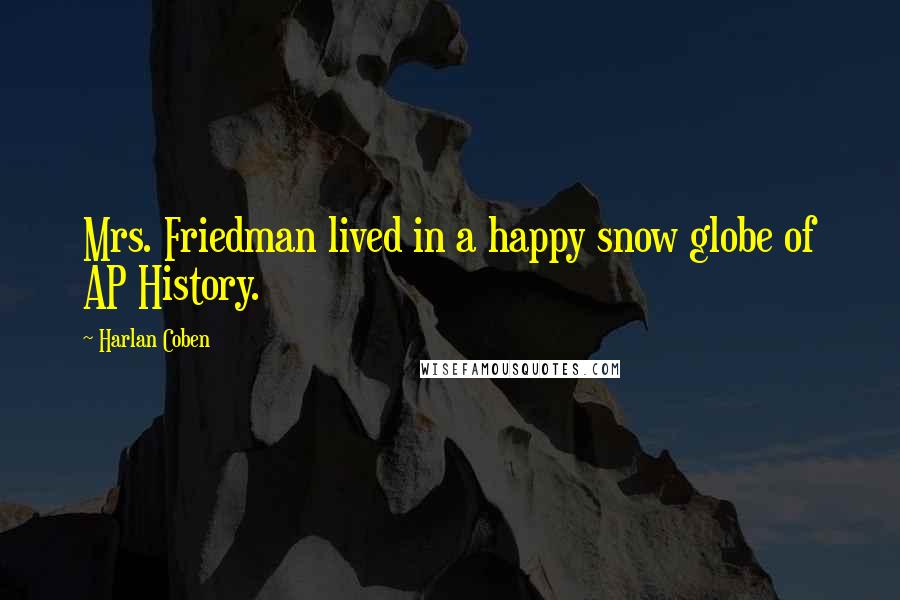 Harlan Coben quotes: Mrs. Friedman lived in a happy snow globe of AP History.