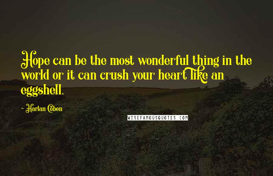Harlan Coben quotes: Hope can be the most wonderful thing in the world or it can crush your heart like an eggshell.