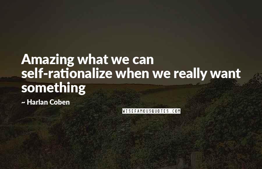 Harlan Coben quotes: Amazing what we can self-rationalize when we really want something