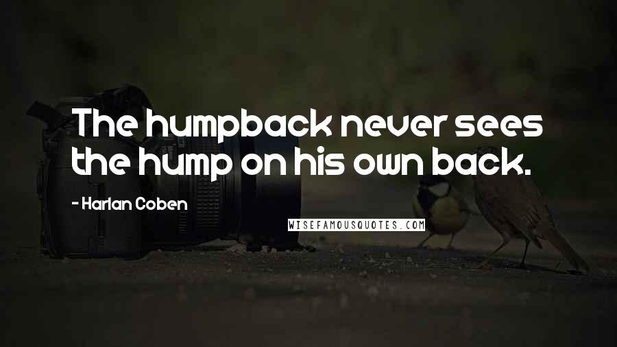Harlan Coben quotes: The humpback never sees the hump on his own back.