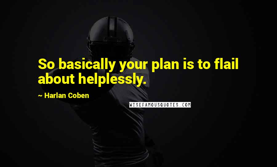 Harlan Coben quotes: So basically your plan is to flail about helplessly.