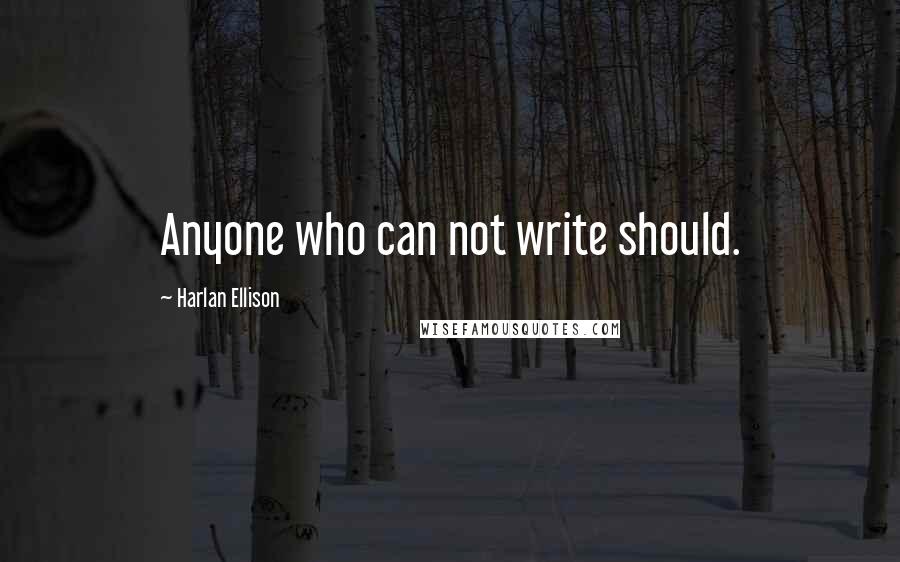 Harlan Ellison quotes: Anyone who can not write should.