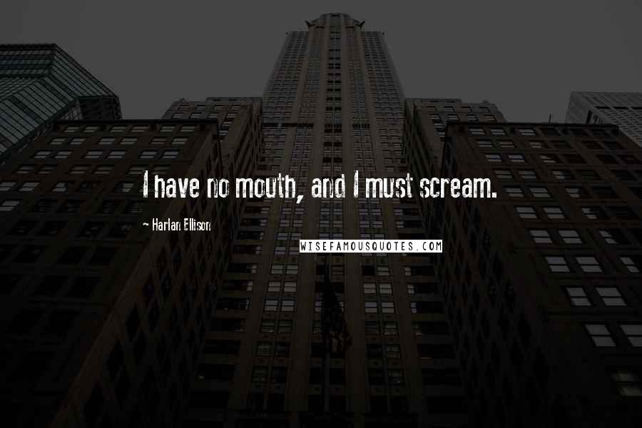 Harlan Ellison quotes: I have no mouth, and I must scream.