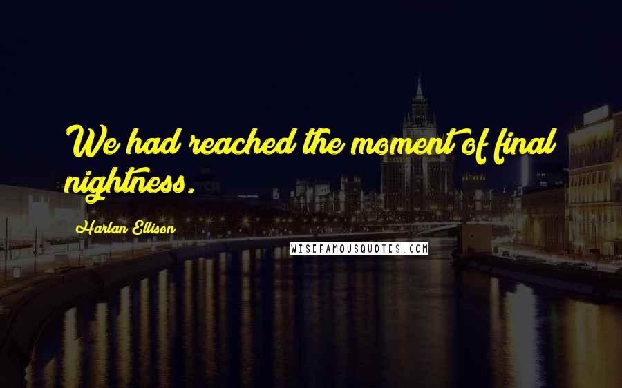 Harlan Ellison quotes: We had reached the moment of final nightness.