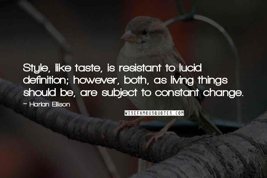 Harlan Ellison quotes: Style, like taste, is resistant to lucid definition; however, both, as living things should be, are subject to constant change.