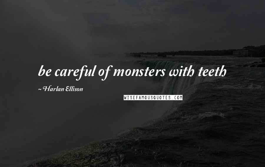 Harlan Ellison quotes: be careful of monsters with teeth