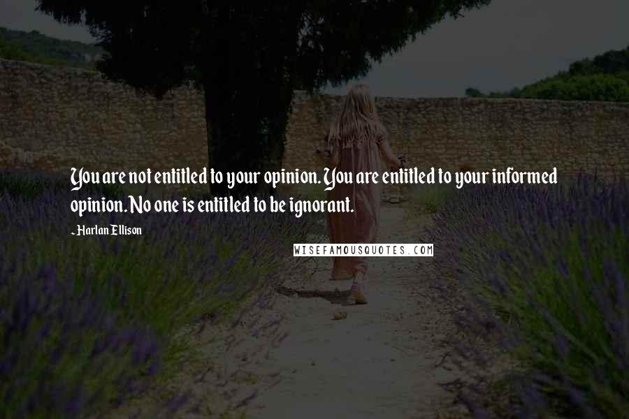 Harlan Ellison quotes: You are not entitled to your opinion. You are entitled to your informed opinion. No one is entitled to be ignorant.