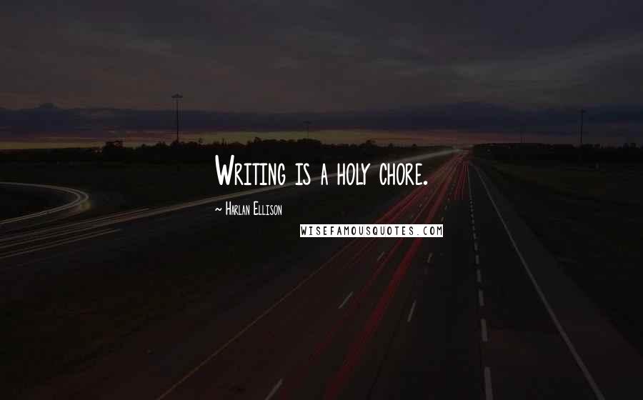 Harlan Ellison quotes: Writing is a holy chore.
