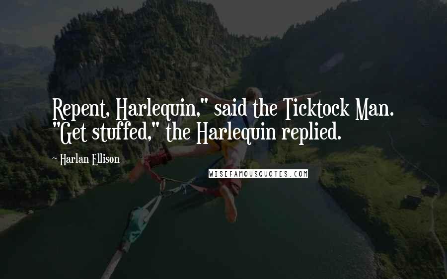 Harlan Ellison quotes: Repent, Harlequin," said the Ticktock Man. "Get stuffed," the Harlequin replied.