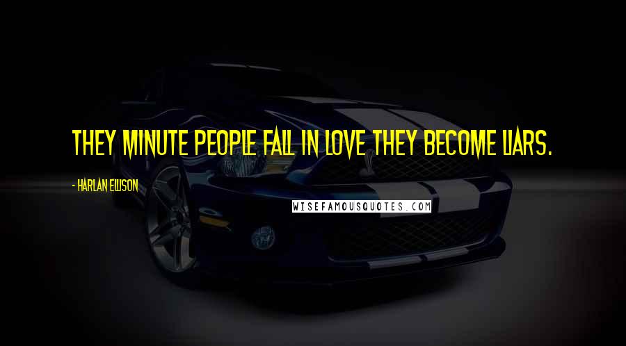 Harlan Ellison quotes: They minute people fall in love they become liars.