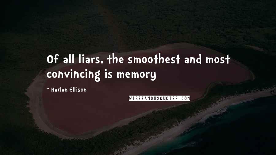 Harlan Ellison quotes: Of all liars, the smoothest and most convincing is memory