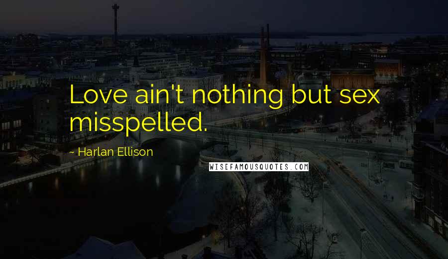 Harlan Ellison quotes: Love ain't nothing but sex misspelled.