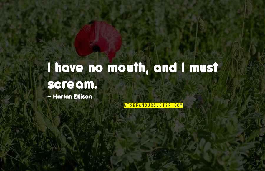 Harlan Ellison Quotes By Harlan Ellison: I have no mouth, and I must scream.