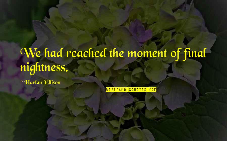 Harlan Ellison Quotes By Harlan Ellison: We had reached the moment of final nightness.