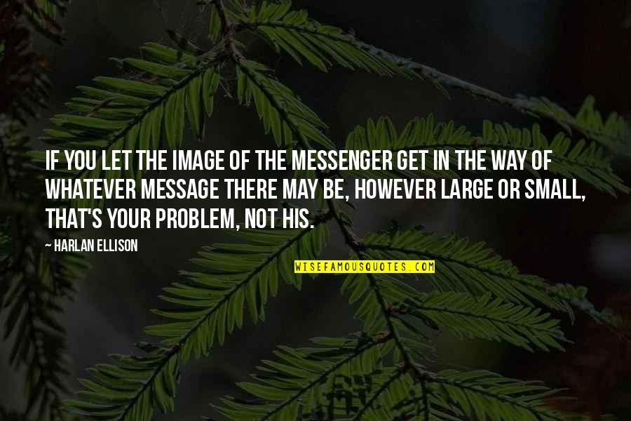 Harlan Ellison Quotes By Harlan Ellison: If you let the image of the messenger