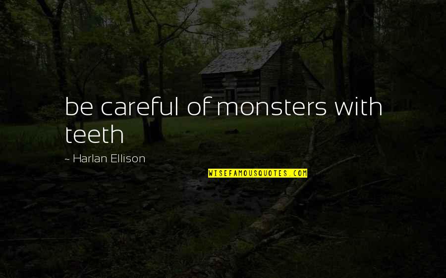 Harlan Ellison Quotes By Harlan Ellison: be careful of monsters with teeth