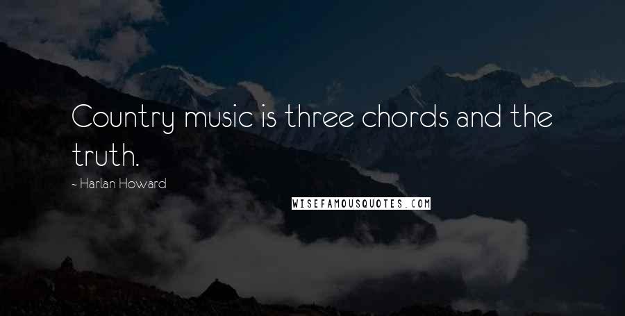 Harlan Howard quotes: Country music is three chords and the truth.