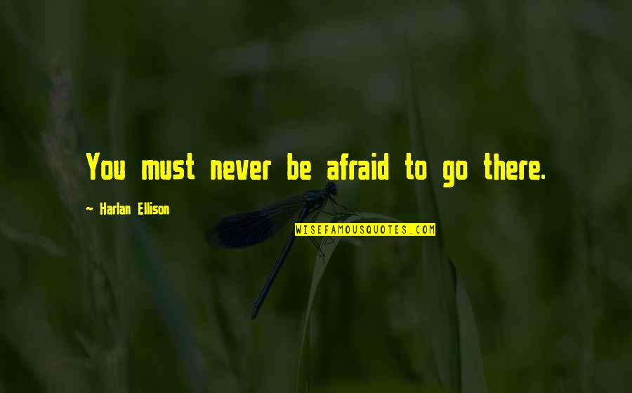 Harlan Quotes By Harlan Ellison: You must never be afraid to go there.