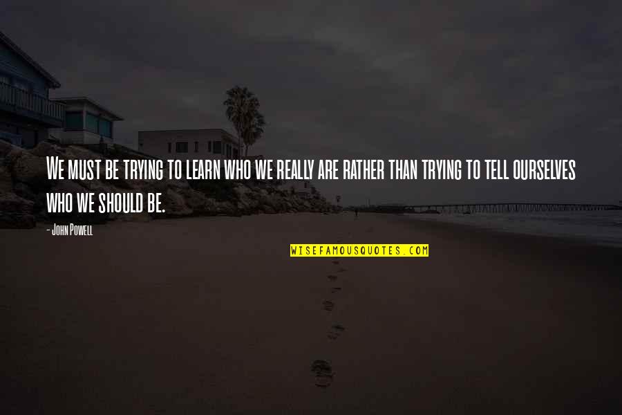 Harland David Colonel Sanders Quotes By John Powell: We must be trying to learn who we Harland David Colonel Sanders Quotes By John Powell: We must be trying to learn who we