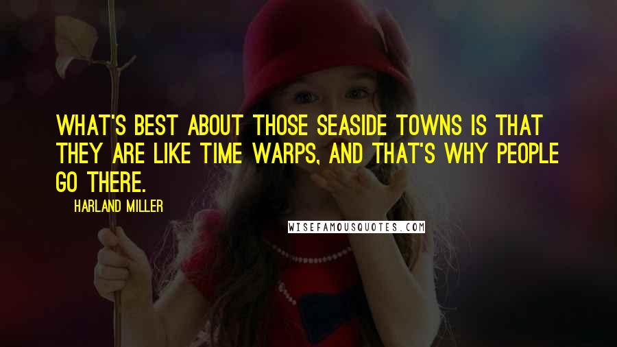 Harland Miller quotes: What's best about those seaside towns is that they are like time warps, and that's why people go there. Harland Miller quotes: What's best about those seaside towns is that they are like time warps, and that's why people go there.