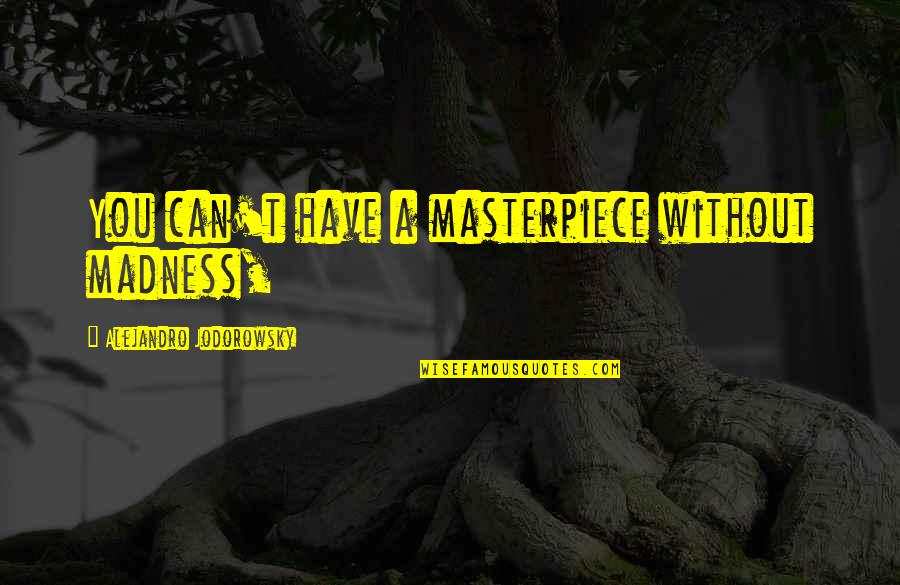 Harland Sanders Quotes By Alejandro Jodorowsky: You can't have a masterpiece without madness,