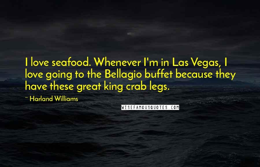 Harland Williams quotes: I love seafood. Whenever I'm in Las Vegas, I love going to the Bellagio buffet because they have these great king crab legs. Harland Williams quotes: I love seafood. Whenever I'm in Las Vegas, I love going to the Bellagio buffet because they have these great king crab legs.