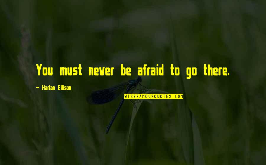 Harlan's Quotes By Harlan Ellison: You must never be afraid to go there.