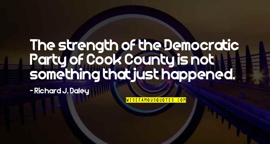 Harlech Map Quotes By Richard J. Daley: The strength of the Democratic Party of Cook