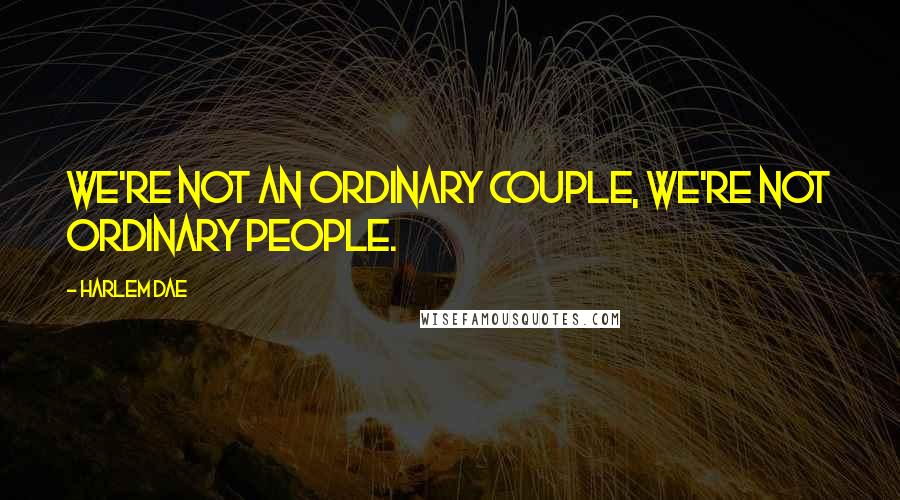 Harlem Dae quotes: We're not an ordinary couple, we're not ordinary people.