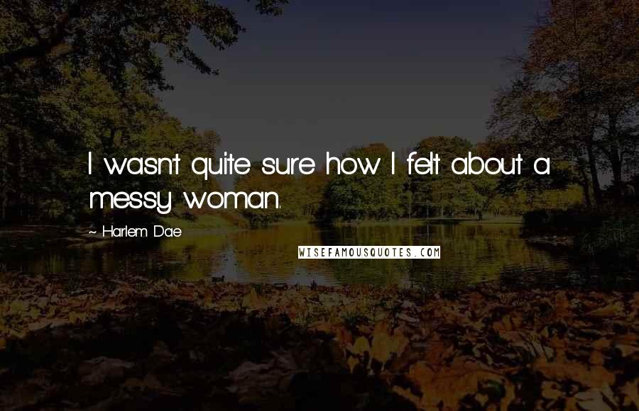 Harlem Dae quotes: I wasn't quite sure how I felt about a messy woman.