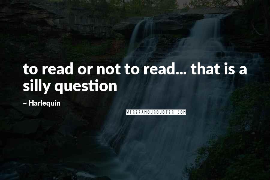 Harlequin quotes: to read or not to read... that is a silly question