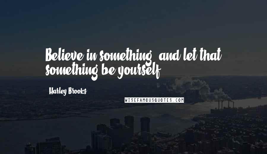 Harley Brooks quotes: Believe in something, and let that something be yourself.