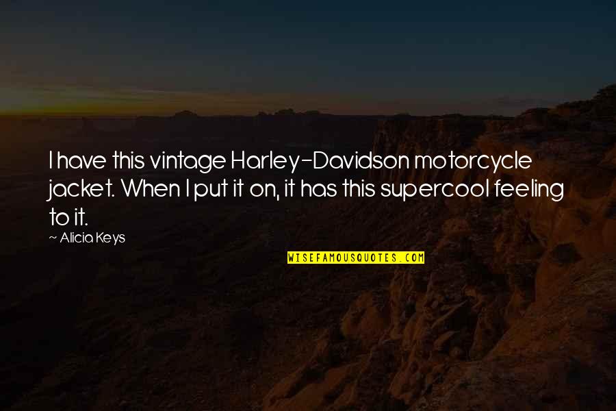 Harley Davidson Motorcycle Quotes By Alicia Keys: I have this vintage Harley-Davidson motorcycle jacket. When