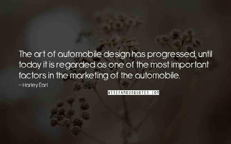 Harley Earl quotes: The art of automobile design has progressed, until today it is regarded as one of the most important factors in the marketing of the automobile.