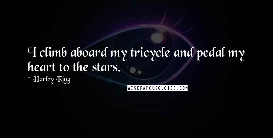 Harley King quotes: I climb aboard my tricycle and pedal my heart to the stars.