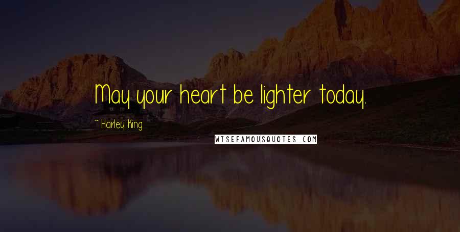 Harley King quotes: May your heart be lighter today.